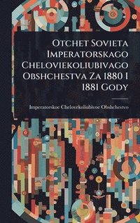 bokomslag Otchet Sovieta Imperatorskago Cheloviekoliubivago Obshchestva Za 1880 I 1881 Gody
