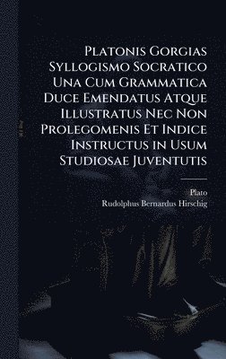 bokomslag Platonis Gorgias Syllogismo Socratico Una Cum Grammatica Duce Emendatus Atque Illustratus Nec Non Prolegomenis Et Indice Instructus in Usum Studiosae Juventutis