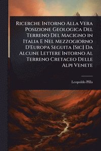 bokomslag Ricerche Intorno Alla Vera Posizione Geologica Del Terreno Del Macigno in Italia E Nel Mezzogiorno D'Europa Seguita [Sic] Da Alcune Lettere Intorno Al Terreno Cretaceo Delle Alpi Venete
