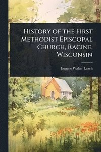 bokomslag History of the First Methodist Episcopal Church, Racine, Wisconsin
