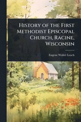 bokomslag History of the First Methodist Episcopal Church, Racine, Wisconsin