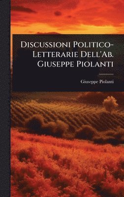 Giuseppe Piolanti - Discussioni Politico-Letterarie Dell'Ab. Giuseppe Piolanti, Inbunden