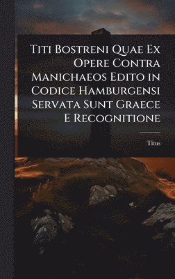 Titus - Titi Bostreni Quae Ex Opere Contra Manichaeos Edito in Codice Hamburgensi Servata Sunt Graece E Recognitione, Inbunden