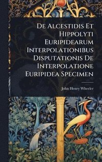bokomslag De Alcestidis Et Hippolyti Euripidearum Interpolationibus Disputationis De Interpolatione Euripidea Specimen