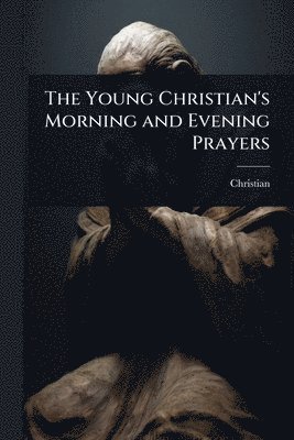 bokomslag The Young Christian's Morning and Evening Prayers