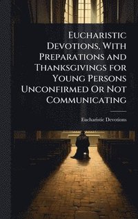 bokomslag Eucharistic Devotions, With Preparations and Thanksgivings for Young Persons Unconfirmed Or Not Communicating