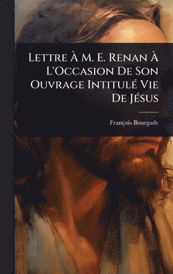 François Bourgade, FranÃ§ois Bourgade - Lettre Ã M. E. Renan Ã L'Occasion De Son Ouvrage IntitulÃ(c) Vie De JÃ(c)sus, Inbunden