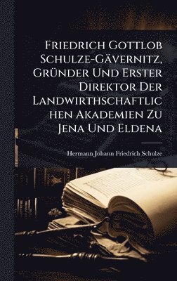 Hermann Johann Friedrich Schulze - Friedrich Gottlob Schulze-Gävernitz, GrÃ1/4nder Und Erster Direktor Der Landwirthschaftlichen Akademien Zu Jena Und Eldena, Inbunden