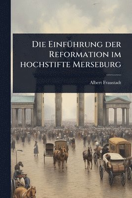 EinfÃ1/4hrung der Reformation im hochstifte Merseburg
