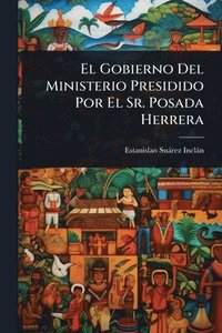 bokomslag Gobierno Del Ministerio Presidido Por El Sr. Posada Herrera