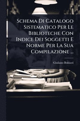 Giuliano Bonazzi - Schema Di Catalogo Sistematico Per Le Biblioteche Con Indice Dei Soggetti E Norme Per La Sua Compilazione ..., Häftad