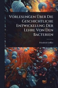 bokomslag Vorlesungen Ã¿ber Die Geschichtliche Entwickelung Der Lehre Von Den Bacterien