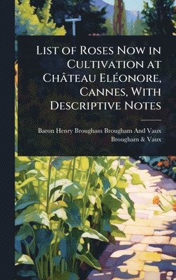 Baron Henry Brougham Brougham and Vaux, Brougham & Vaux, Brougham &. Vaux, Baron Henry Brougham Brougham And Vaux, Brougham Vaux - List of Roses Now in Cultivation at Château ElÃ(c)onore, Cannes, With Descriptive Notes, Inbunden