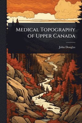 John Douglas - Medical Topography of Upper Canada, Häftad