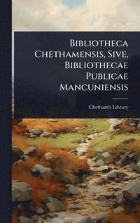 bokomslag Bibliotheca Chethamensis, Sive, Bibliothecae Publicae Mancuniensis