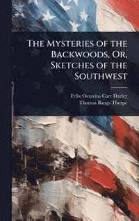 bokomslag The Mysteries of the Backwoods, Or, Sketches of the Southwest