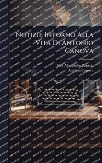 bokomslag Notizie Intorno Alla Vita Di Antonio Canova