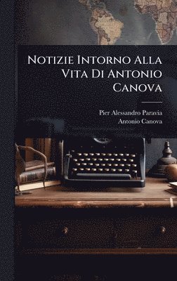 Pier Alessandro Paravia, Antonio Canova - Notizie Intorno Alla Vita Di Antonio Canova, Inbunden