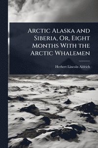 bokomslag Arctic Alaska and Siberia, Or, Eight Months With the Arctic Whalemen