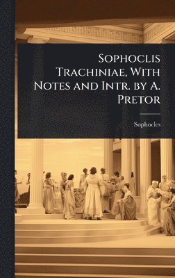 bokomslag Sophoclis Trachiniae, With Notes and Intr. by A. Pretor