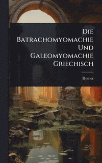 bokomslag Die Batrachomyomachie Und Galeomyomachie Griechisch