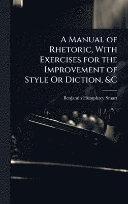 bokomslag Manual of Rhetoric, With Exercises for the Improvement of Style Or Diction, &C