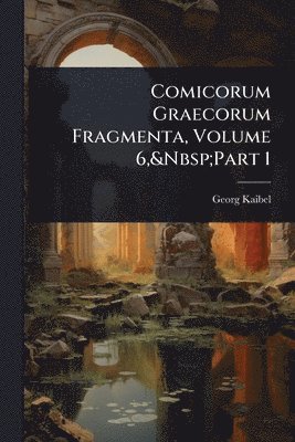 Georg Kaibel - Comicorum Graecorum Fragmenta, Volume 6, Part 1, Häftad