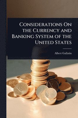 Albert Gallatin - Considerations On the Currency and Banking System of the United States, Häftad