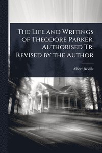 bokomslag The Life and Writings of Theodore Parker, Authorised Tr. Revised by the Author