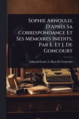 Sophie Arnould, D'Après Sa Correspondance Et Ses MÃ(c)moires InÃ(c)dits, Par E. Et J. De Goncourt