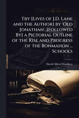 bokomslag Try [Lives of J.D. Lane and the Author] by 'Old Jonathan'. [Followed By] a Pictorial Outline of the Rise and Progress of the Bonmahon ... Schools
