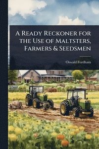 bokomslag A Ready Reckoner for the Use of Maltsters, Farmers & Seedsmen