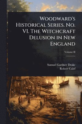 bokomslag Woodward's Historical Series. No. VI. The Witchcraft Delusion in New England