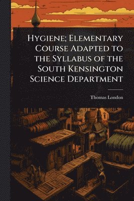 bokomslag Hygiene; Elementary Course Adapted to the Syllabus of the South Kensington Science Department