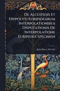 bokomslag De Alcestidis Et Hippolyti Euripidearum Interpolationibus Disputationis De Interpolatione Euripidea Specimen