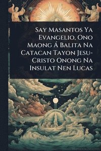 bokomslag Say Masantos Ya Evangelio, Ono Maong Ã Balita Na Catacan Tayon Jesu-Cristo Onong Na Insulat Nen Lucas