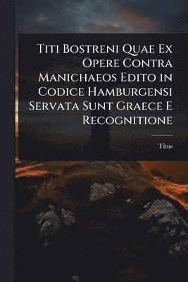 Titus - Titi Bostreni Quae Ex Opere Contra Manichaeos Edito in Codice Hamburgensi Servata Sunt Graece E Recognitione, Häftad