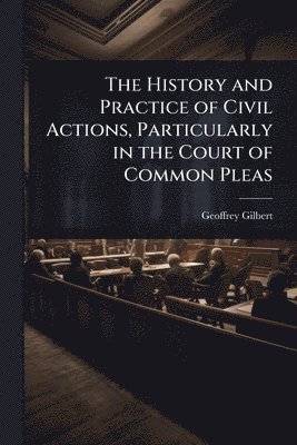 bokomslag The History and Practice of Civil Actions, Particularly in the Court of Common Pleas