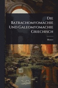bokomslag Die Batrachomyomachie Und Galeomyomachie Griechisch