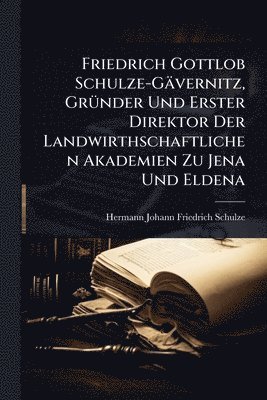Hermann Johann Friedrich Schulze - Friedrich Gottlob Schulze-Gävernitz, GrÃ1/4nder Und Erster Direktor Der Landwirthschaftlichen Akademien Zu Jena Und Eldena, Häftad