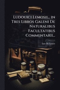 bokomslag Ludouici Lemosii... in Tres Libros Galeni De Naturalibus Facultatibus Commentarii...