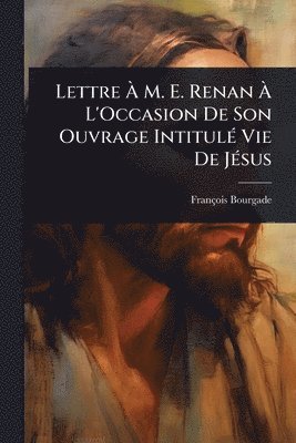 François Bourgade, FranÃ§ois Bourgade - Lettre Ã M. E. Renan Ã L'Occasion De Son Ouvrage IntitulÃ(c) Vie De JÃ(c)sus, Häftad