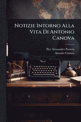 bokomslag Notizie Intorno Alla Vita Di Antonio Canova