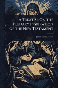 bokomslag A Treatise On the Plenary Inspiration of the New Testament