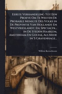 bokomslag Eerste Verhandeling Tot Een Proeve Om Te Weeten De Probable Menigte Des Volks in De Provintie Van Hollandt En Westvrieslandt; En, Specialyk... in De Steden Haarlem, Amsterdam En Gouda, Als Mede in ...