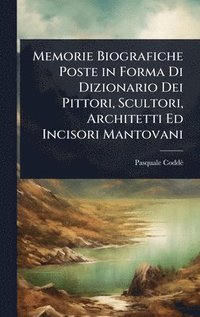 bokomslag Memorie Biografiche Poste in Forma Di Dizionario Dei Pittori, Scultori, Architetti Ed Incisori Mantovani