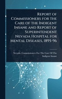 bokomslag Report of Commissioners for the Care of the Indigent Insane and Report of Superintendent Nevada Hospital for Mental Diseases, 1895-96