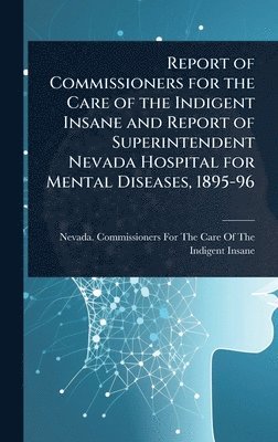 bokomslag Report of Commissioners for the Care of the Indigent Insane and Report of Superintendent Nevada Hospital for Mental Diseases, 1895-96