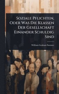 bokomslag Soziale Pflichten, Oder Was Die Klassen Der Gesellschaft Einander Schuldig Sind