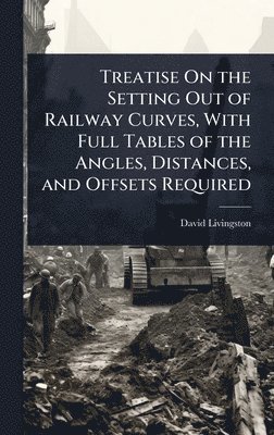 David Livingston - Treatise On the Setting Out of Railway Curves, With Full Tables of the Angles, Distances, and Offsets Required, Inbunden